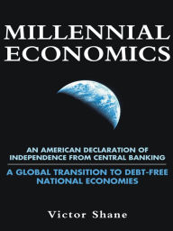 Title: Millennial Economics: An American Declaration of Independence from Central Banking - A Global Transition to Debt-Free National Economies, Author: Victor Shane