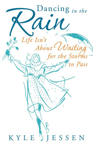 Dancing in the Rain: Life Isn't About Waiting for the Storms to Pass