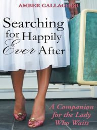 Title: Searching for Happily Ever After: A Companion for the Lady Who Waits, Author: Amber Gallagher