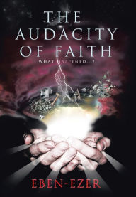 Title: The Audacity of Faith: What Happened...?, Author: Eben-Ezer
