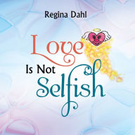 Title: Love Is Not Selfish, Author: Regina Dahl