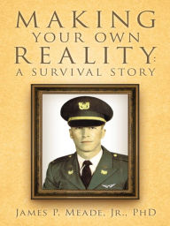 Title: Making Your Own Reality: A Survival Story, Author: James P. Meade