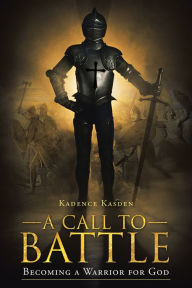 Title: A Call to Battle: Becoming a Warrior for God, Author: Kadence Kasden