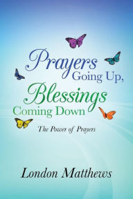 Title: Prayers Going Up, Blessings Coming Down: The Power of Prayers, Author: London Matthews