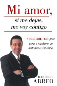 Title: Mi Amor, Si Me Dejas, Me Voy Contigo: 10 Secretos Para Crear y Mantener Un Matrimonio Saludable, Author: Daniel O Abreo