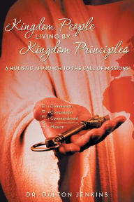 Title: Kingdom People Living by Kingdom Principles: A Holistic Approach to the Call of Missions, Author: Dalton Jenkins Dr