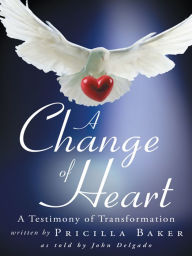 Title: A Change of Heart: A Testimony of Transformation, Author: Pricilla Baker