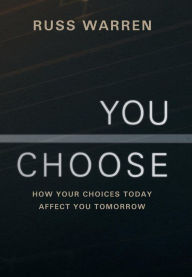 Title: You Choose: How Your Choices Today Affect You Tomorrow, Author: Russ Warren