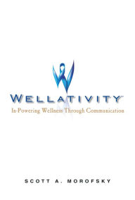 Title: Wellativity: In-Powering Wellness through Communication, Author: Scott A. Morofsky