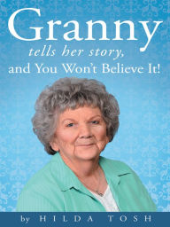 Title: Granny Tells Her Story, and You Won't Believe It!, Author: Hilda Tosh