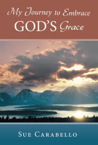 Title: My Journey to Embrace God's Grace, Author: Sue Carabello