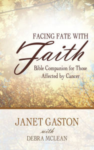 Title: Facing Fate with Faith: Bible Companion for Those Affected by Cancer, Author: Janet Gaston with Debra McLean