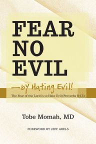Title: Fear No Evil - by Hating Evil!: The Fear of the Lord is to Hate Evil (Proverbs 8:13), Author: Tobe Momah