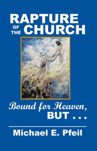 Title: Rapture of the Church: Bound for Heaven, but . . ., Author: Michael E. Pfeil