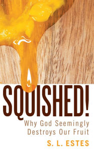 Title: Squished!: Why God Seemingly Destroys Our Fruit, Author: S.L. Estes