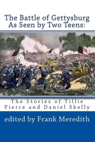 Title: The Battle of Gettysburg As Seen by Two Teens: The Stories of Tillie Pierce and Daniel Skelly, Author: Dianne E Dusman