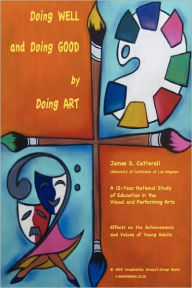 Title: Doing Well and Doing Good by Doing Art: The Effects of Education in the Visual and Performing Arts on the Achievements and Values of Young Adults, Author: James S Catterall