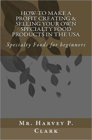 How to Make a Profit Creating & Selling Your Own Specialty Food Products in the USA: Specialty Foods for beginners