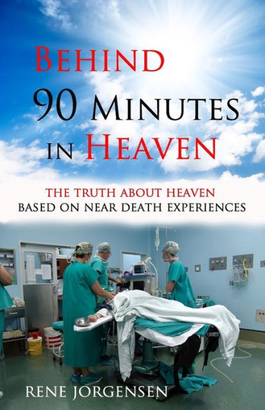 Behind 90 Minutes in Heaven: The Truth about Heaven based on Near Death Experiences