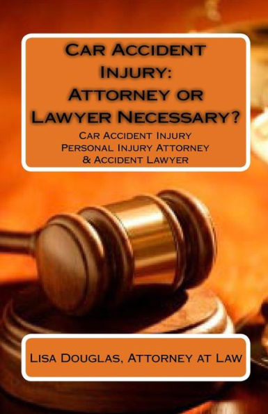 Car Accident Injury: Attorney or Lawyer Necessary?: Car Accident Injury Personal Injury Attorney & Accident Lawyer