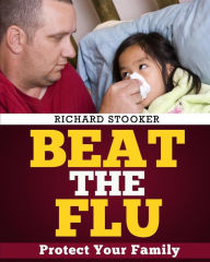 Title: Beat the Flu: Protect Yourself and Your Family From Swine Flu, Bird Flu, Pandemic Flu and Seasonal Flu, Author: Richard Stooker