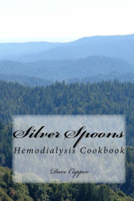 Title: Silver Spoons: A Hemodialysis Cookbook, Author: Dave Capper