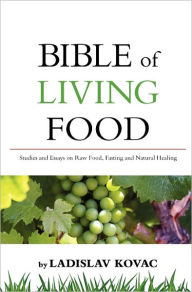 Title: Bible of living food: Studies and Essays on Raw food, Fasting and Natural Healing, Author: Ladislav Kovac