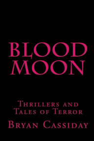 Title: Blood Moon: Thrillers and Tales of Terror, Author: Bryan Cassiday