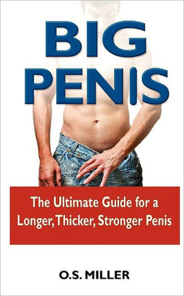 Big Penis: The Ultimate Guide for a Longer, Thicker, Stronger Penis