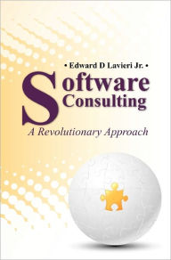 Title: Software Consulting: A Revolutionary Approach, Author: Edward D Lavieri Jr.