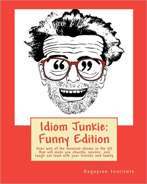 Idiom Junkie: Funny Edition: Over 600 of the funniest idioms in the US that will make you chuckle, snicker, and laugh out loud with your friends and family