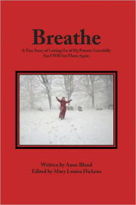 Title: Breathe: A True Story of Letting Go of My Parents Gracefully For I Will See Them Again, Author: Anne Bland