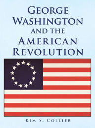 Title: George Washington and the American Revolution, Author: Kim S Collier