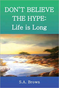 Title: DON'T BELIEVE THE HYPE: Life is Long, Author: S.A. Brown