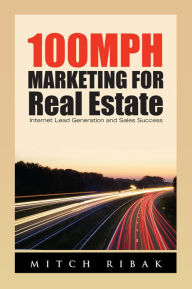 Title: 100MPH Marketing for Real Estate: Internet Lead Generation and Sales Success, Author: Mitch Ribak