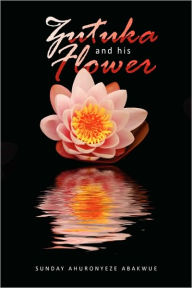 Title: Zutuka and His Flower, Author: Sunday Ahuronyeze Abakwue