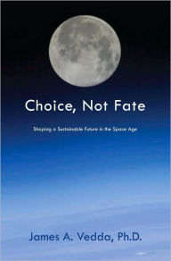 Title: Choice, Not Fate: Shaping a Sustainable Future in the Space Age, Author: James A. Vedda