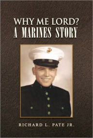 Title: Why Me Lord? A Marines Story, Author: Richard L. Pate Jr.