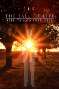 Title: The Fall of Life: Spirits and Free Will, Author: S.L.S.