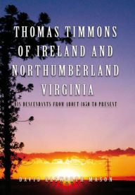 Title: Thomas Timmons of Ireland and Northumberland Virginia: His descendants from about 1650 to present, Author: David Elsworth Mason