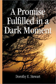 Title: A Promise Fulfilled in a Dark Moment, Author: Dorothy E. Stewart