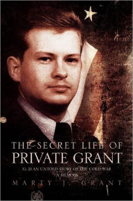 Title: The Secret Life of Private Grant: G: 21 an Untold Story of the Cold War, a Memoir, Author: Marty J Grant