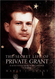 Title: The Secret Life Of Private Grant: G: 21 An Untold Story of the Cold War, A Memoir, Author: Marty J Grant