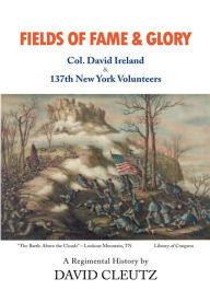 Title: Fields of Fame & Glory: Col. David Ireland and the 137th New York Volunteers, Author: David Cleutz