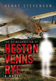 Title: The Reincarnation of Heston Venns Rye: A novel, Author: Henry Stevenson