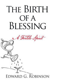 Title: The Birth of a Blessing: A Fertile Spirit, Author: Edward G. Robinson