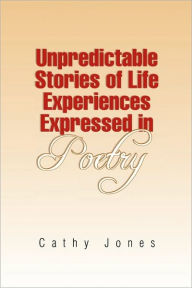 Title: Unpredictable Stories of Life Experiences Expressed in Poetry, Author: Cathy Jones