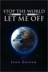 Title: Stop the World and Let Me Off, Author: John Graham