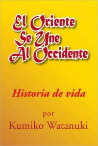 Title: El oriente se une al occidente: Historia de vida, Author: Kumiko Watanuki