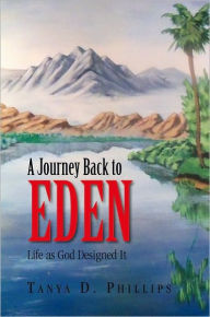 Title: A Journey Back to Eden: Life as God Designed It, Author: Tanya D. Phillips